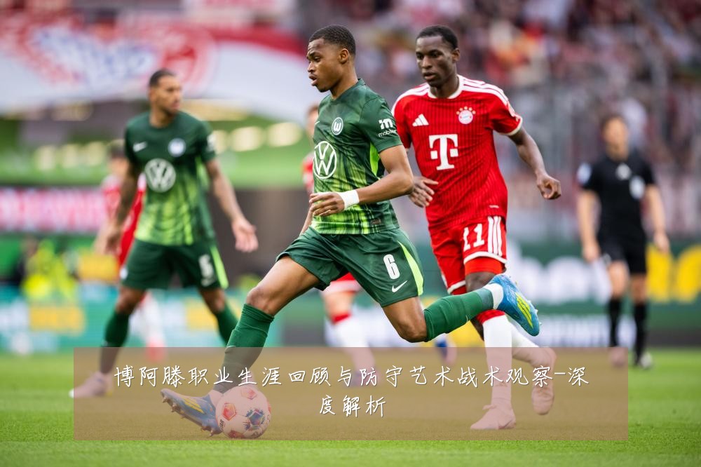 博阿滕职业生涯回顾与防守艺术战术观察-深度解析