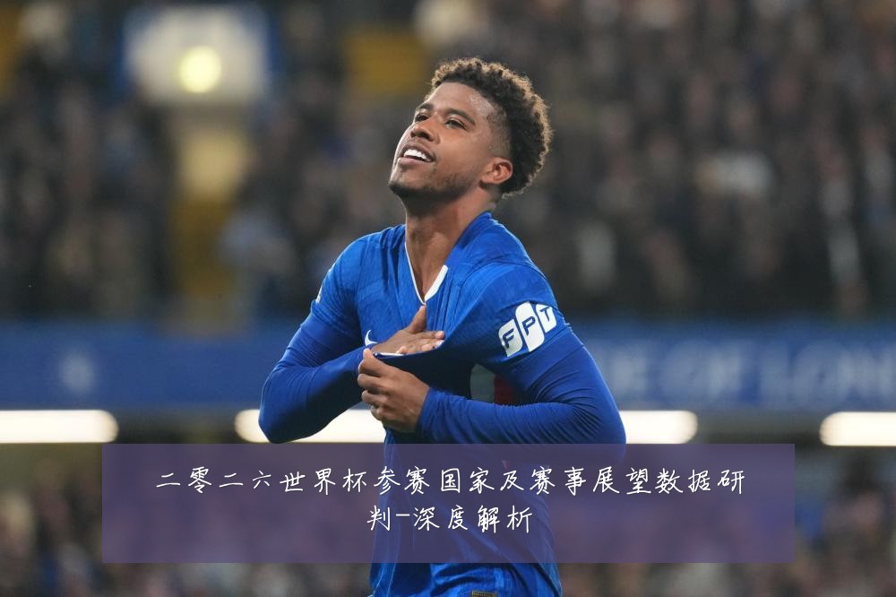 二零二六世界杯参赛国家及赛事展望数据研判-深度解析