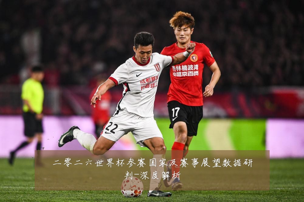 二零二六世界杯参赛国家及赛事展望数据研判-深度解析