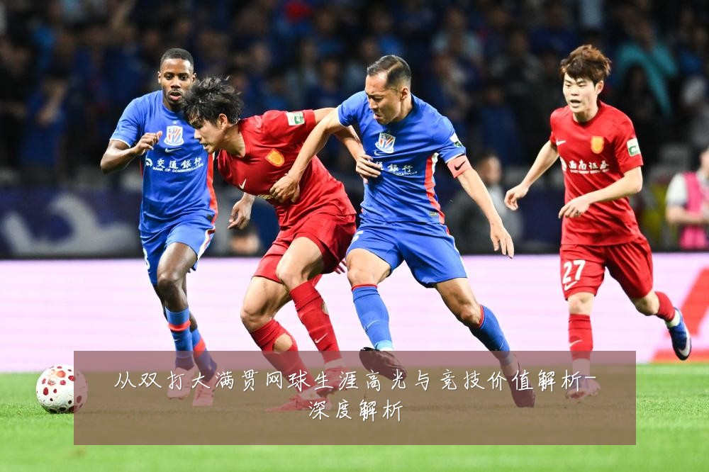 从双打大满贯网球生涯高光与竞技价值解析-深度解析