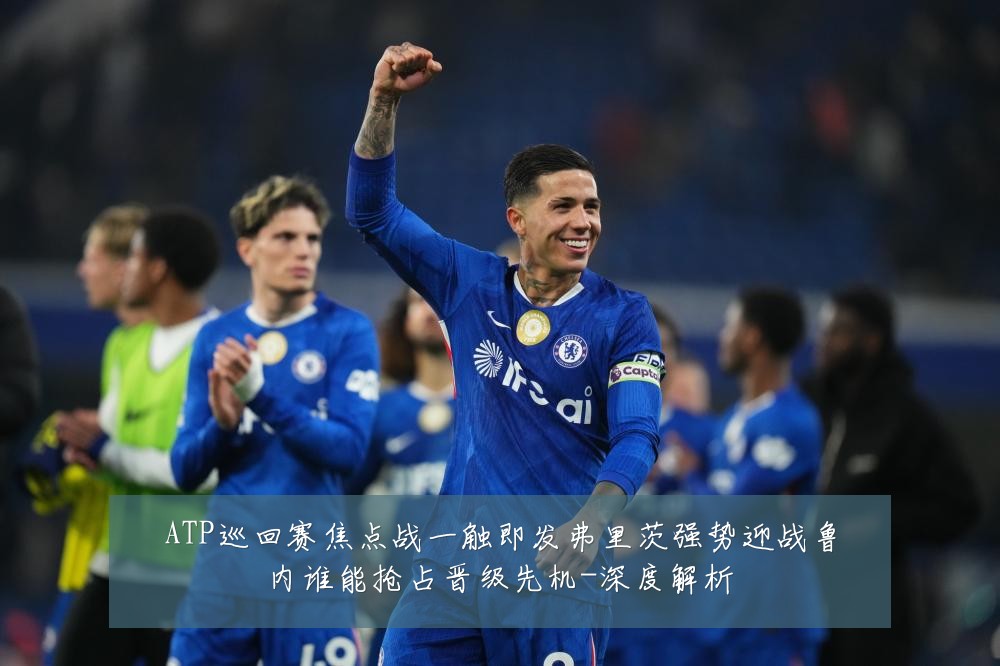 ATP巡回赛焦点战一触即发弗里茨强势迎战鲁内谁能抢占晋级先机-深度解析
